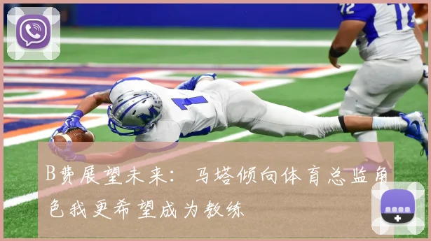 B费展望未来：马塔倾向体育总监角色我更希望成为教练