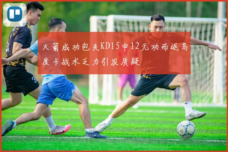 火箭成功包夹KD15中12无功而返乌度卡战术乏力引发质疑