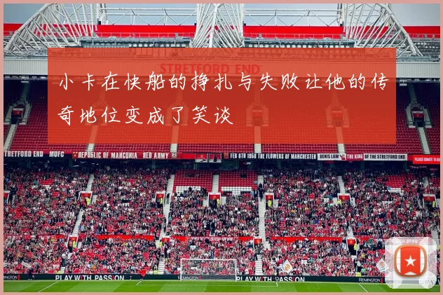 小卡在快船的挣扎与失败让他的传奇地位变成了笑谈