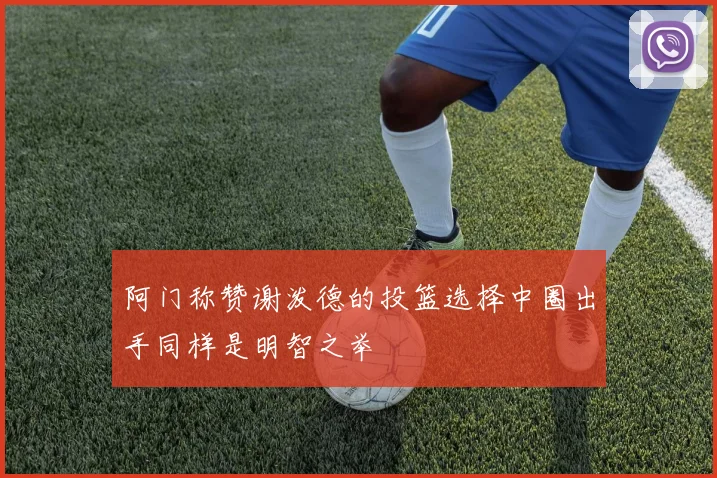 阿门称赞谢泼德的投篮选择中圈出手同样是明智之举