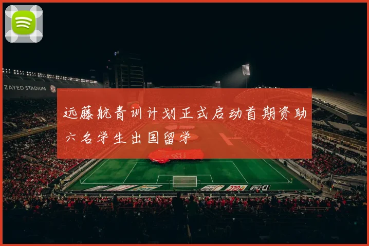 远藤航青训计划正式启动首期资助六名学生出国留学