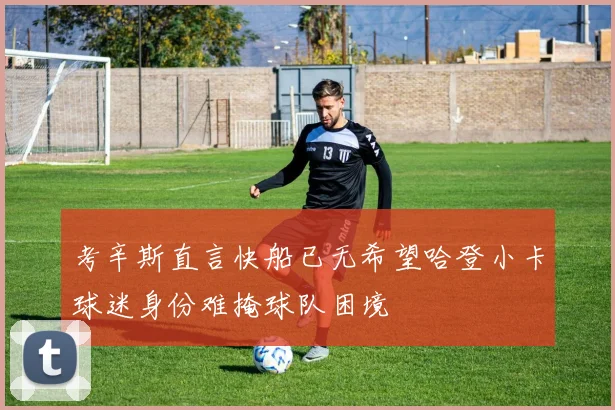 考辛斯直言快船已无希望哈登小卡球迷身份难掩球队困境