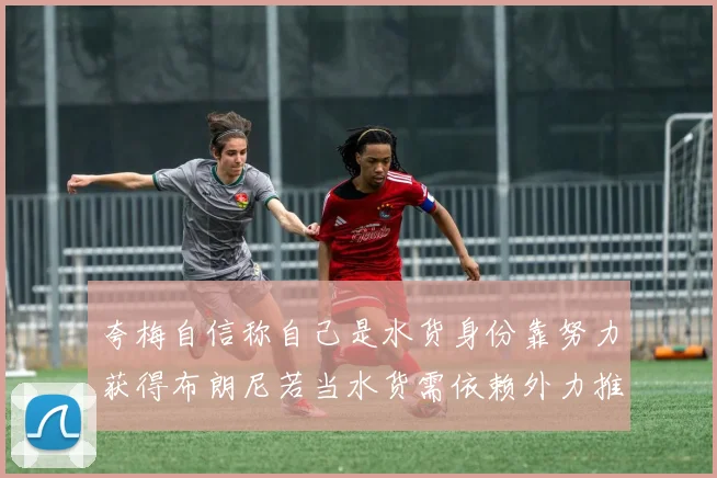 夸梅自信称自己是水货身份靠努力获得布朗尼若当水货需依赖外力推动