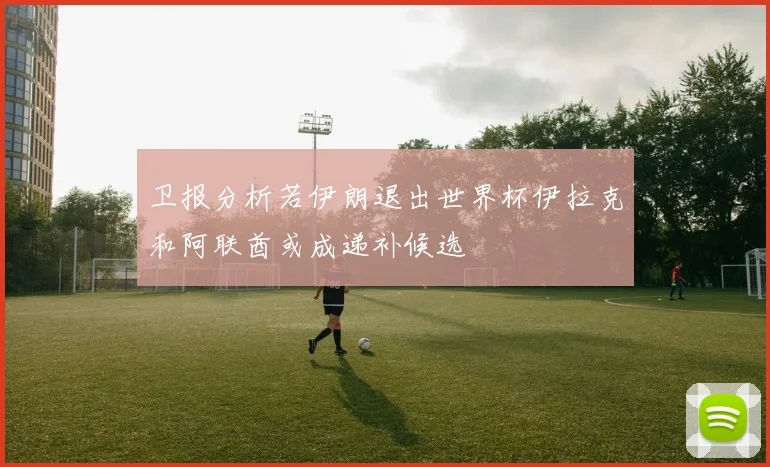 卫报分析若伊朗退出世界杯伊拉克和阿联酋或成递补候选