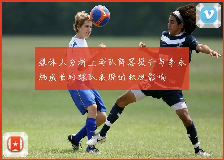 媒体人分析上海队阵容提升与李永炜成长对球队表现的积极影响