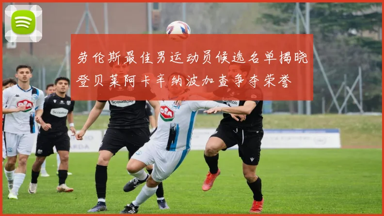 劳伦斯最佳男运动员候选名单揭晓登贝莱阿卡辛纳波加查争夺荣誉
