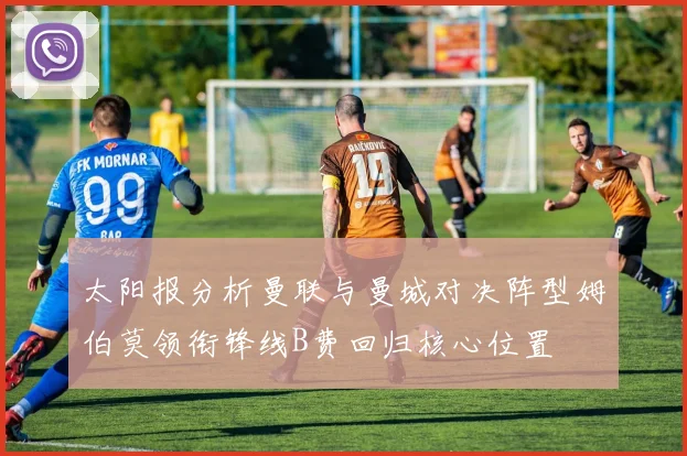 太阳报分析曼联与曼城对决阵型姆伯莫领衔锋线B费回归核心位置