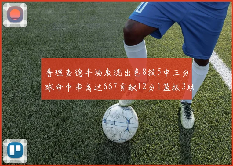 普理查德半场表现出色8投5中三分球命中率高达667贡献12分1篮板3助攻