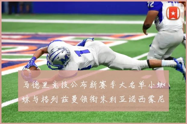 马德里竞技公布新赛季大名单小蜘蛛与格列兹曼领衔朱利亚诺西蒙尼在列