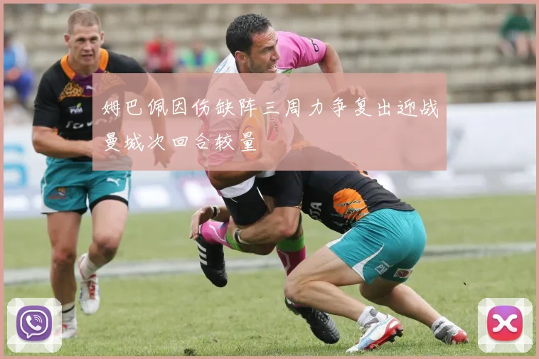 姆巴佩因伤缺阵三周力争复出迎战曼城次回合较量