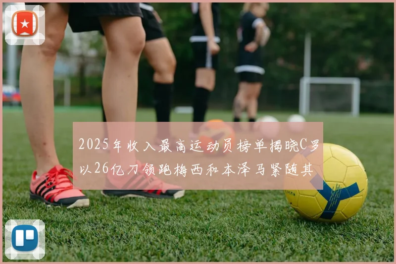 2025年收入最高运动员榜单揭晓C罗以26亿刀领跑梅西和本泽马紧随其后