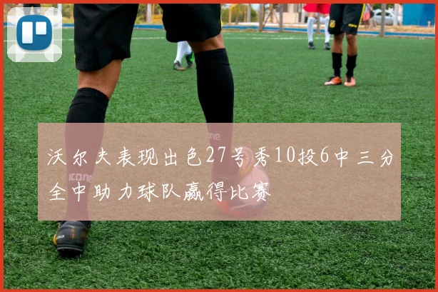 沃尔夫表现出色27号秀10投6中三分全中助力球队赢得比赛