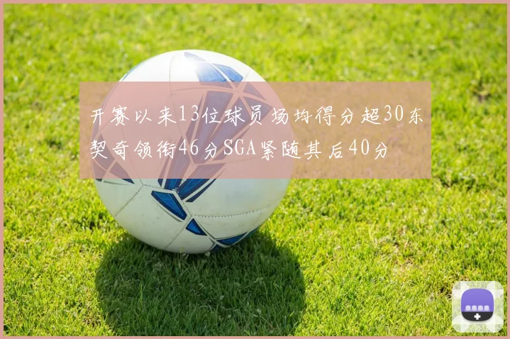 开赛以来13位球员场均得分超30东契奇领衔46分SGA紧随其后40分
