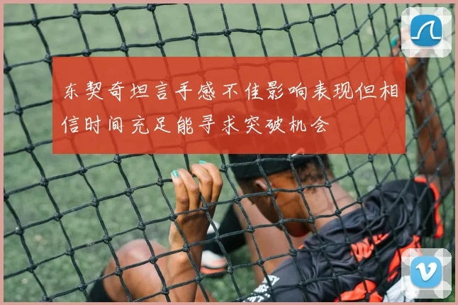 东契奇坦言手感不佳影响表现但相信时间充足能寻求突破机会